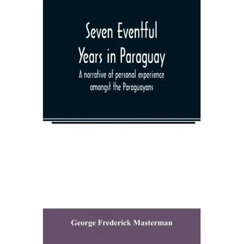 Seven eventful years in Paraguay; a narrative of personal experience amongst the Paraguayans