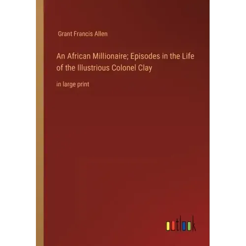 An African Millionaire; Episodes in the Life of the Illustrious Colonel Clay: in large print