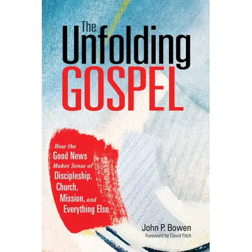 The Unfolding Gospel: How the Good News Makes Sense of Discipleship, Church, Mission, and Everything Else