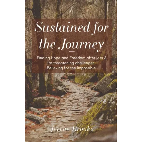 Sustained for the Journey: Finding Hope and Freedom after loss & life threatening challenges - Believing for the Impossible.