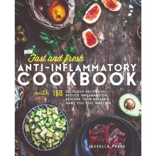 Fast & Fresh Anti-Inflammatory Cookbook: 150 Delicious Recipes To Reduce Inflammation, Restore Your Health & Make You Feel Amazing
