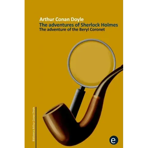 The adventure of the beryl coronet: The adventures of Sherlock Holmes