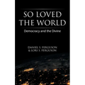 So Loved the World: Democracy and the Divine