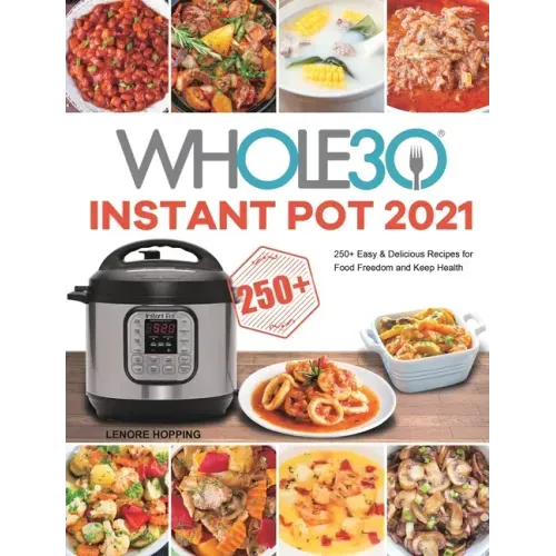 The Whole30 Instant Pot 2021: 250+ Easy & Delicious Recipes for Food Freedom and Keep Health