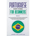 Portuguese Short Stories for Beginners Book 5: Over 100 Dialogues & Daily Used Phrases to Learn Portuguese in Your Car. Have Fun & Grow Your Vocabular