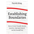 How to Establish Boundaries: Protect Yourself, Become Assertive, Take Back Control, and Set Yourself Free