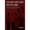 Saving Public Service Careers From Attack: Cases: Examples of Common Scenarios and Defensive Strategies and Tactics in Administrative Law Disputes Ove