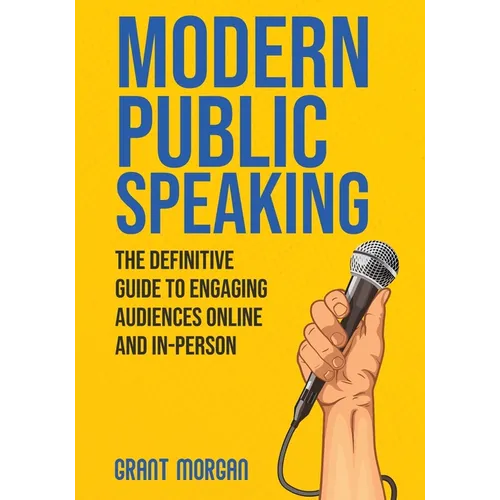 Modern Public Speaking: The Definitive Guide to Engaging Audiences Online and In-Person
