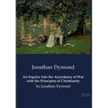 An Inquiry Into the Accordancy of War with the Principles of Christianity: by Jonathan Dymond