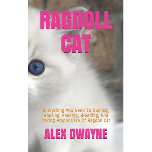 Ragdoll Cat: Everything You Need To Owning, Housing, Feeding, Breeding, And Taking Proper Care Of Ragdoll Cat