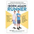 The Born Again Runner: A Guide to Overcoming Excuses, Injuries, and Other Obstacles - For New and Returning Runners