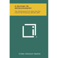 A History Of Metallography: The Development Of Ideas On The Structure Of Metals Before 1890