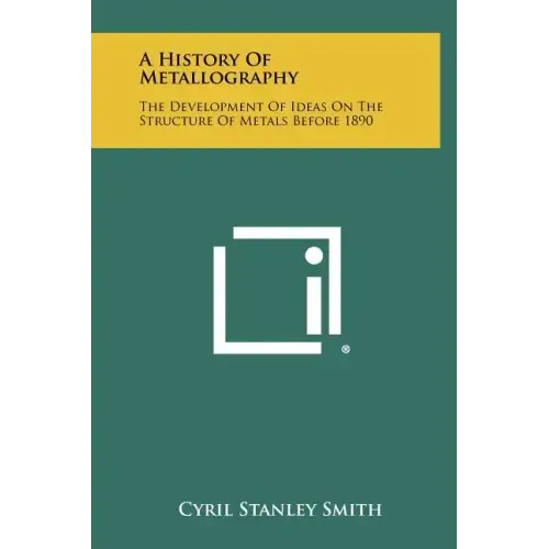 A History Of Metallography: The Development Of Ideas On The Structure Of Metals Before 1890