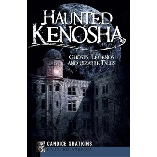 Haunted Kenosha: Ghosts, Legends and Bizarre Tales