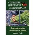 Container Gardening - Vegetables: Growing Vegetables In Containers And Planters