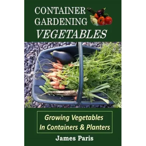 Container Gardening - Vegetables: Growing Vegetables In Containers And Planters