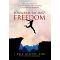 Forward-Facing(R) Freedom: Healing the Past, Transforming the Present, A Future on Purpose