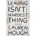 Leaving Isn't the Hardest Thing: Essays