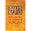 Diccionario de terminos yoruba: Pronunciacion, sinonimias, y uso practico del idioma lucumi de la nacion yoruba