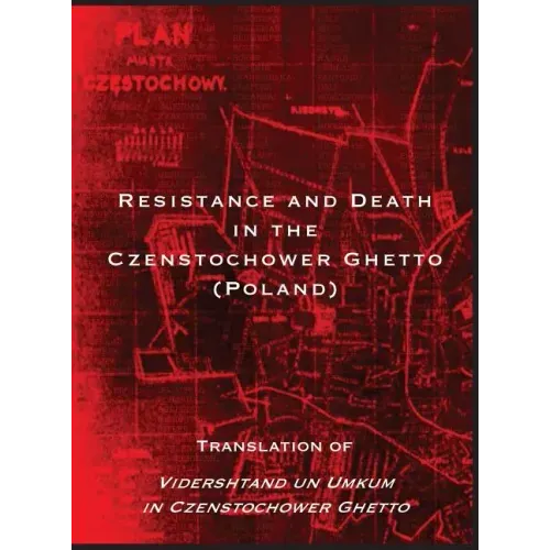 Resistance and Death in the Czenstochower Ghetto: Translation of Vidershtand Un Umkum in Czenstochower Ghetto