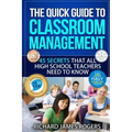 The Quick Guide to Classroom Management: 45 Secrets That All High School Teachers Need to Know
