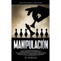 Manipulación: Psicología oscura - Cómo analizar a las personas e influenciarlas para que hagan lo que quieras usando la PNL y la persuasión subliminal