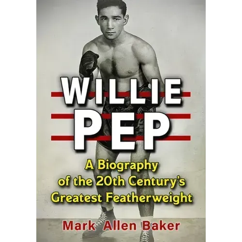 Willie Pep: A Biography of the 20th Century's Greatest Featherweight