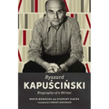 Ryszard Kapuscinski: Biography of a Writer