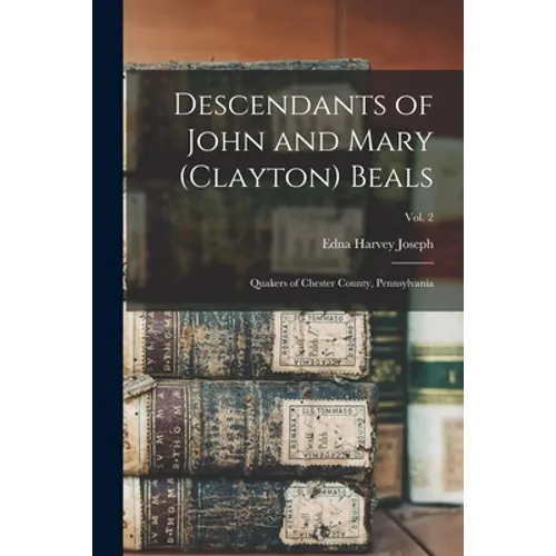 Descendants of John and Mary (Clayton) Beals: Quakers of Chester County, Pennsylvania; Vol. 2