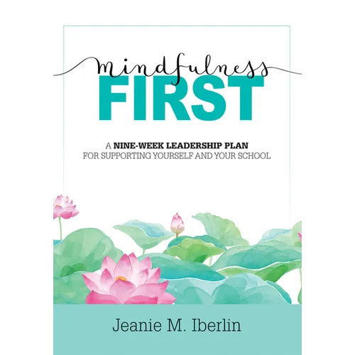Mindfulness First: A Nine-Week Leadership Plan for Supporting Yourself and Your School (Explore the Research-Based Impact of Mindfulness on Effective