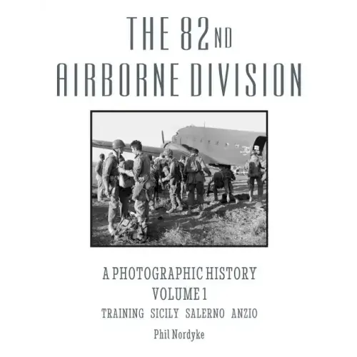 The 82nd Airborne Division: A Photographic History Volume 1: Training, Sicily, Salerno, Anzio