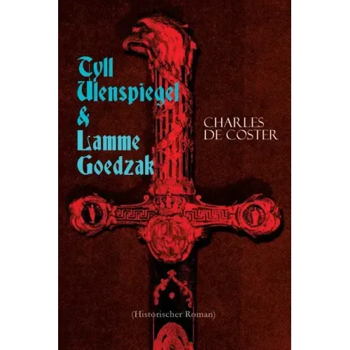 Tyll Ulenspiegel & Lamme Goedzak (Historischer Roman): Legende von ihren heroischen und ruhmreichen Abenteuern im Lande Flandern und anderen Orts