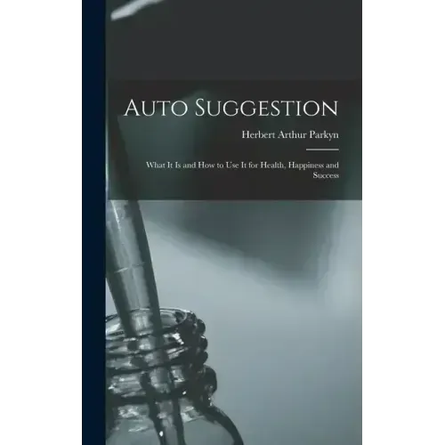 Auto Suggestion: What It Is and How to Use It for Health, Happiness and Success
