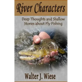 River Characters: Deep Thoughts and Shallow Stories about Fly Fishing