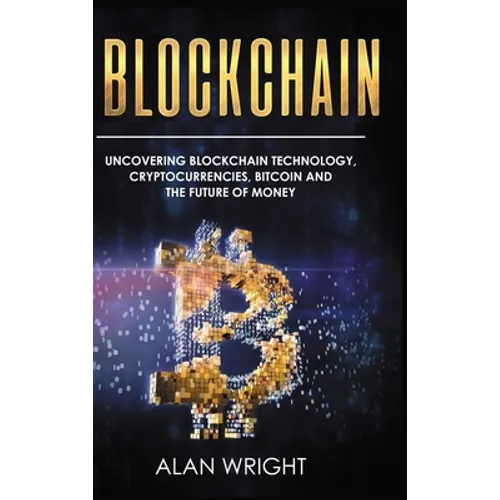 Blockchain - Hardcover Version: Uncovering Blockchain Technology, Cryptocurrencies, Bitcoin and the Future of Money: Blockchain and Cryptocurrency Exp