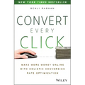 Convert Every Click: Make More Money Online with Holistic Conversion Rate Optimization