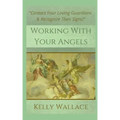 Working With Your Angels: Contact Your Loving Guardians and Recognize Their Messages