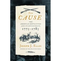 The Cause: The American Revolution and Its Discontents, 1773-1783