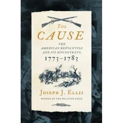 The Cause: The American Revolution and Its Discontents, 1773-1783