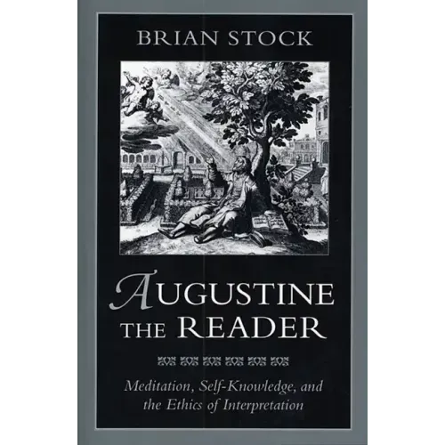 Augustine the Reader: Meditation, Self-Knowledge, and the Ethics of Interpretation
