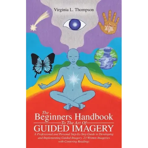 The Beginners Handbook To The Art Of Guided Imagery: A Professional and Personal Step-by-Step Guide to Developing and Implementing Guided Imagery. 23