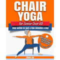 Chair Yoga for Seniors Over 60: Lose Weight while Gaining Mobility, Strength & Balance in Just Minutes a Day with Gentle Exercises.