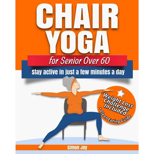 Chair Yoga for Seniors Over 60: Lose Weight while Gaining Mobility, Strength & Balance in Just Minutes a Day with Gentle Exercises.