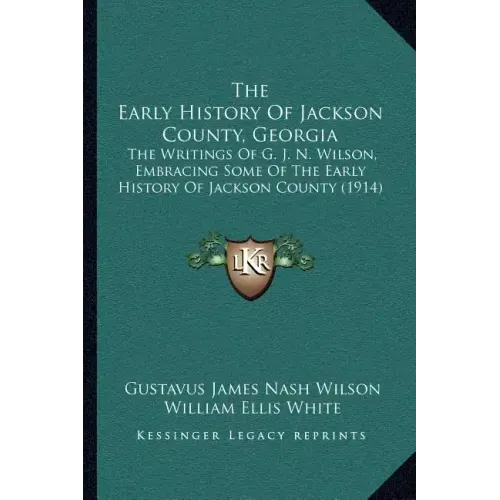 The Early History Of Jackson County, Georgia: The Writings Of G. J. N. Wilson, Embracing Some Of The Early History Of Jackson County (1914)