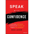 Speak with Confidence: Overcome Self-Doubt, Communicate Clearly, and Inspire Your Audience