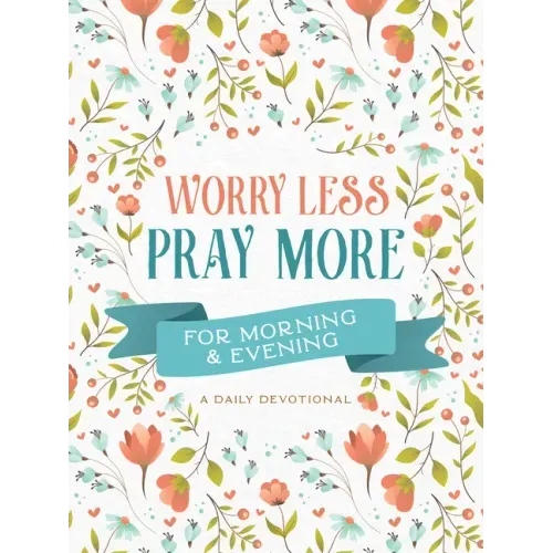 Worry Less, Pray More for Morning and Evening: A Daily Devotional