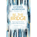 Be the Bridge: Pursuing God's Heart for Racial Reconciliation