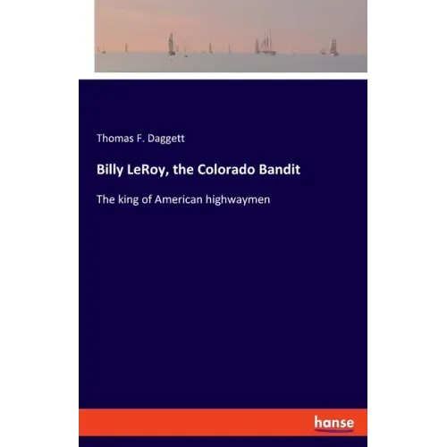 Billy LeRoy, the Colorado Bandit: The king of American highwaymen