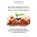 Remembering What Matters Most: A Call To Courage For Parents Ready To Take A Stand For Childhood In The Age Of Technology
