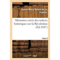 Mémoires Particuliers de Mme Rolland Suivis Des Notices Historiques Sur La Révolution